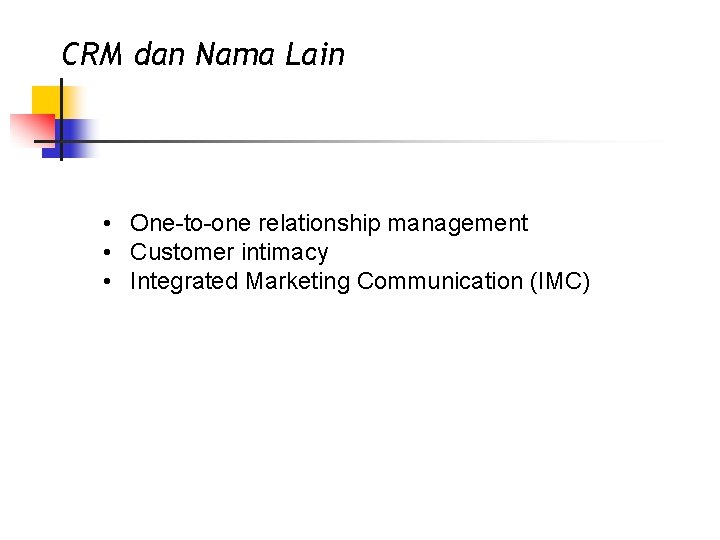 CRM dan Nama Lain • One-to-one relationship management • Customer intimacy • Integrated Marketing