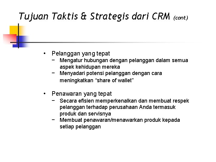 Tujuan Taktis & Strategis dari CRM (cont) • Pelanggan yang tepat − Mengatur hubungan
