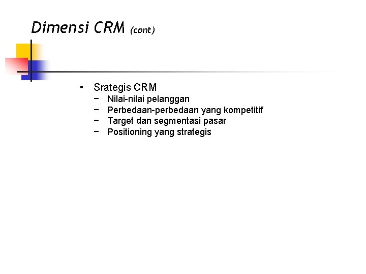 Dimensi CRM (cont) • Srategis CRM − − Nilai-nilai pelanggan Perbedaan-perbedaan yang kompetitif Target