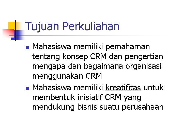 Tujuan Perkuliahan n n Mahasiswa memiliki pemahaman tentang konsep CRM dan pengertian mengapa dan