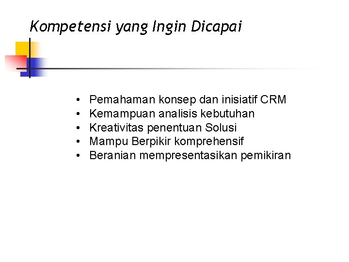 Kompetensi yang Ingin Dicapai • • • Pemahaman konsep dan inisiatif CRM Kemampuan analisis