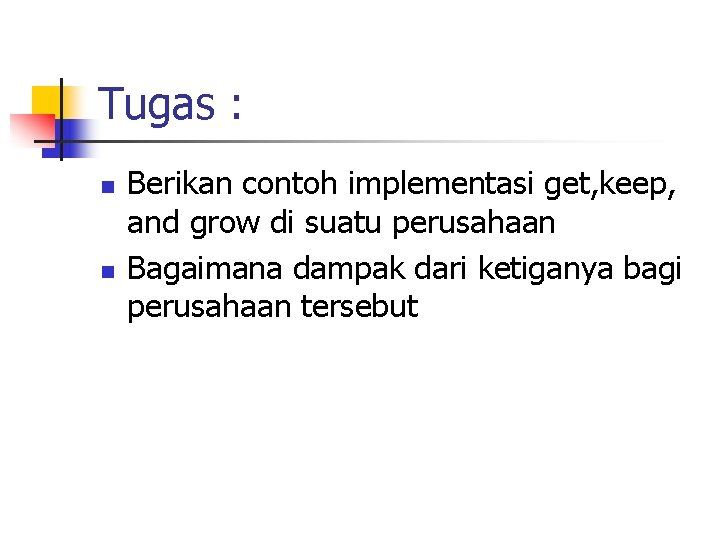 Tugas : n n Berikan contoh implementasi get, keep, and grow di suatu perusahaan