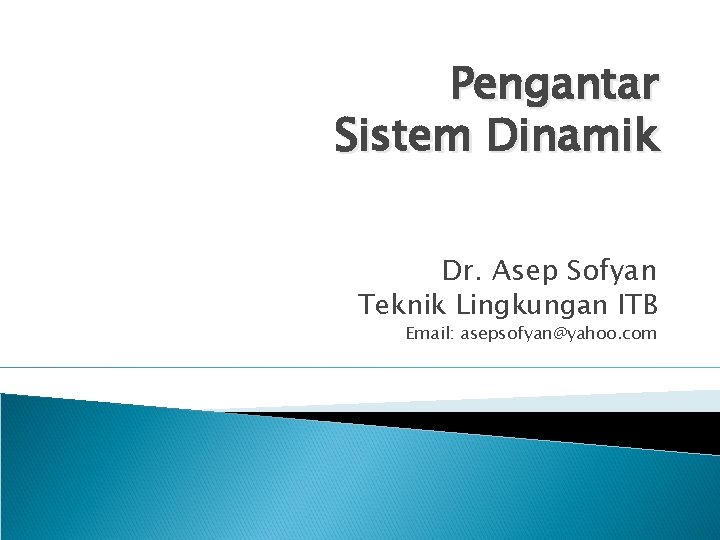 Pengantar Sistem Dinamik Dr. Asep Sofyan Teknik Lingkungan ITB Email: asepsofyan@yahoo. com 