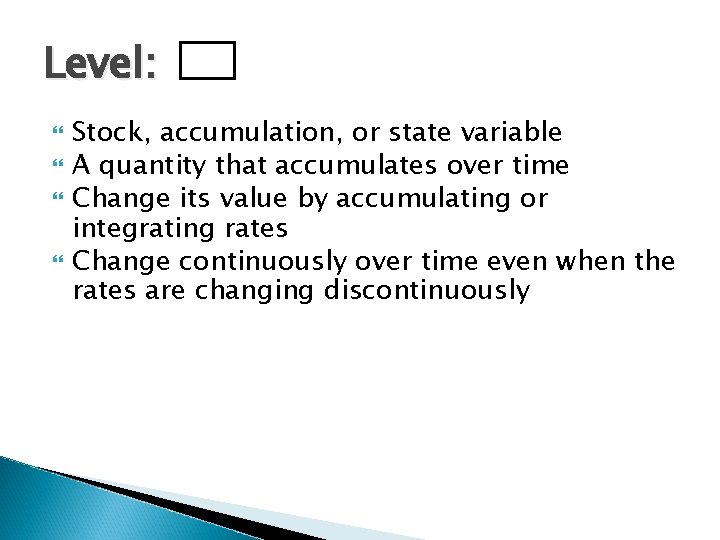 Level: Stock, accumulation, or state variable A quantity that accumulates over time Change its
