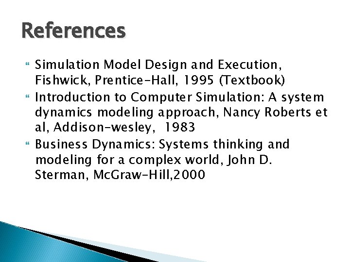 References Simulation Model Design and Execution, Fishwick, Prentice-Hall, 1995 (Textbook) Introduction to Computer Simulation: