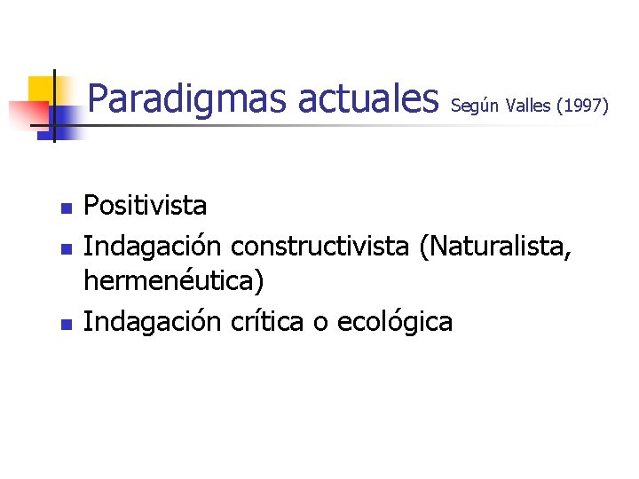 Paradigmas actuales n n n Según Valles (1997) Positivista Indagación constructivista (Naturalista, hermenéutica) Indagación Paradigmas actuales n n n Según Valles (1997) Positivista Indagación constructivista (Naturalista, hermenéutica) Indagación