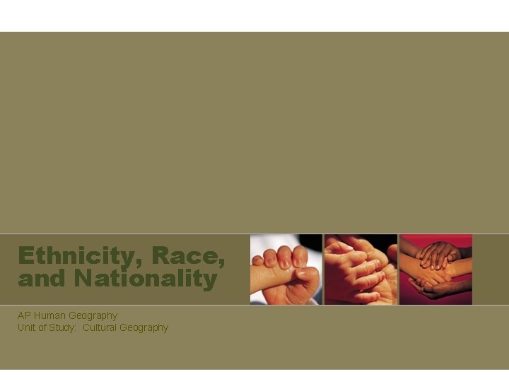 Ethnicity, Race, and Nationality AP Human Geography Unit of Study: Cultural Geography 