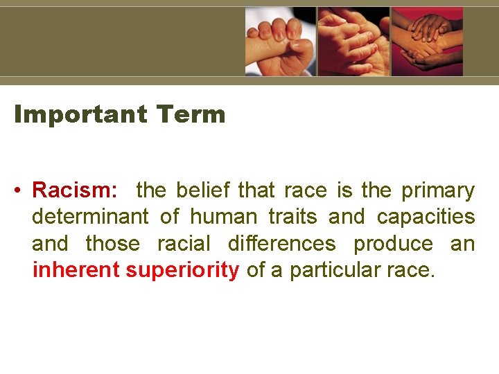 Important Term • Racism: the belief that race is the primary determinant of human