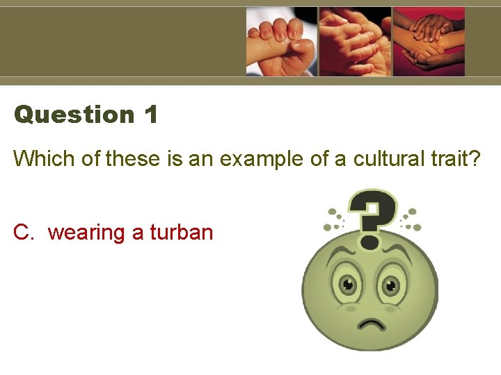 Question 1 Which of these is an example of a cultural trait? C. wearing