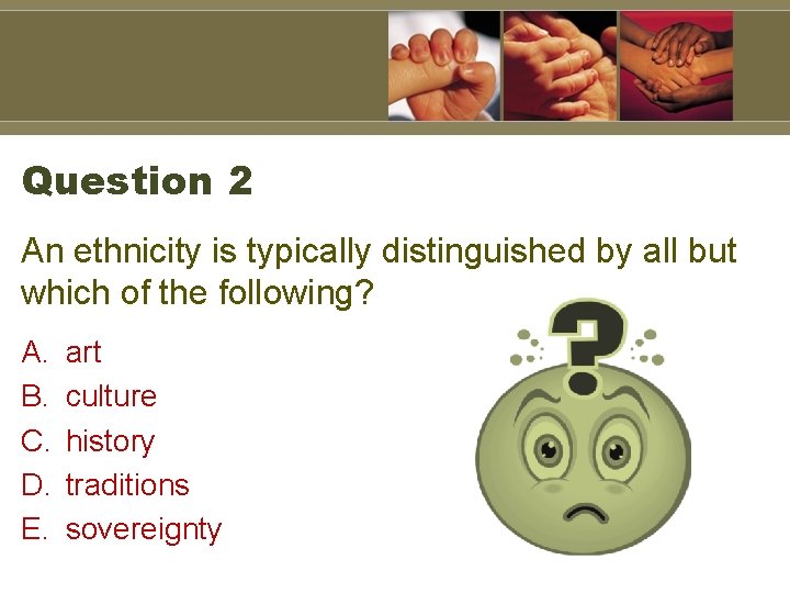 Question 2 An ethnicity is typically distinguished by all but which of the following?