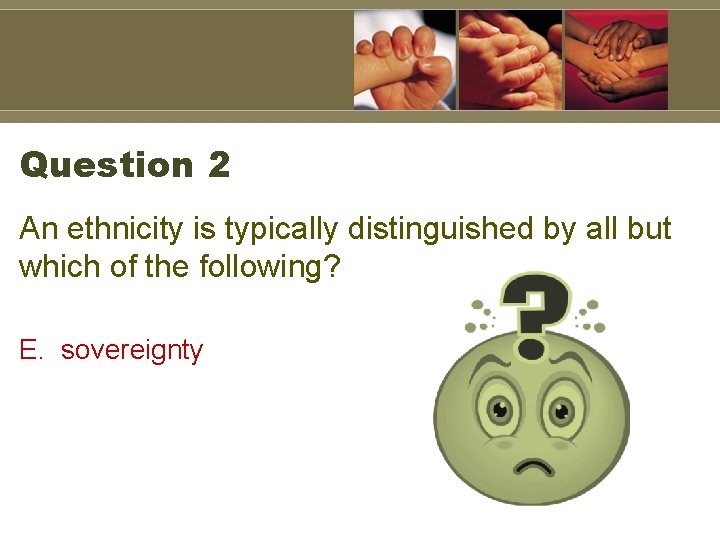 Question 2 An ethnicity is typically distinguished by all but which of the following?