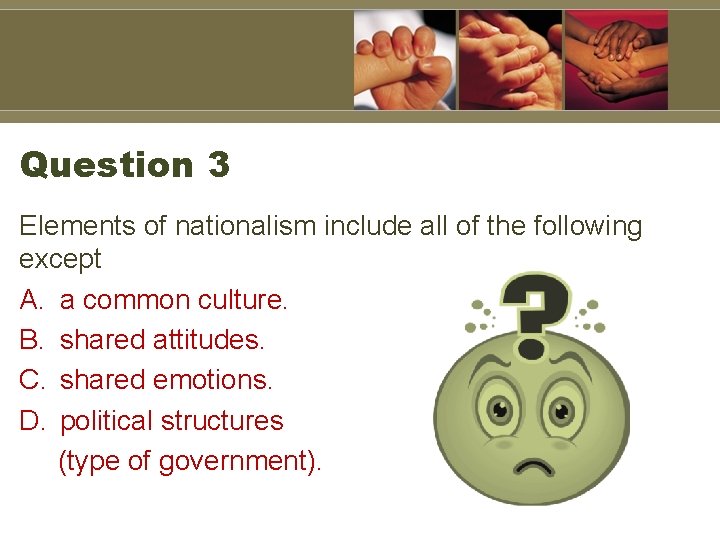 Question 3 Elements of nationalism include all of the following except A. a common