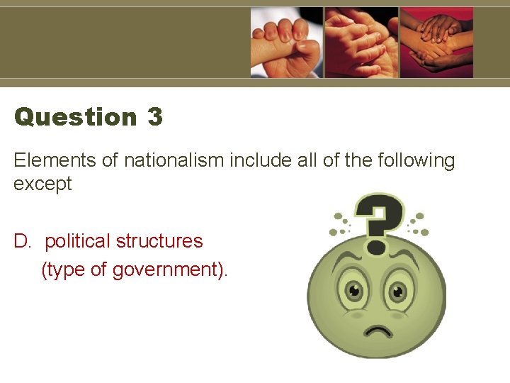 Question 3 Elements of nationalism include all of the following except D. political structures