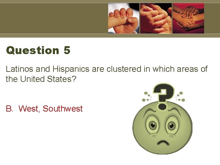 Question 5 Latinos and Hispanics are clustered in which areas of the United States?