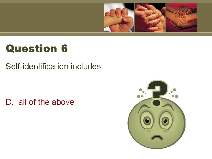 Question 6 Self-identification includes D. all of the above 