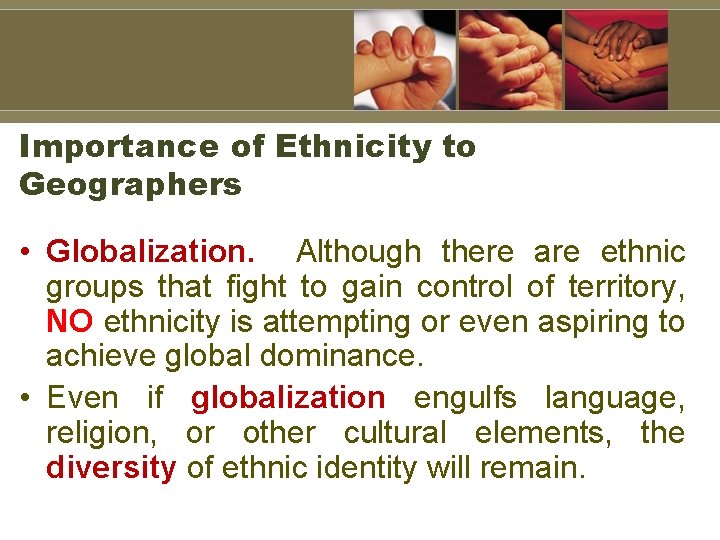 Importance of Ethnicity to Geographers • Globalization. Although there are ethnic groups that fight