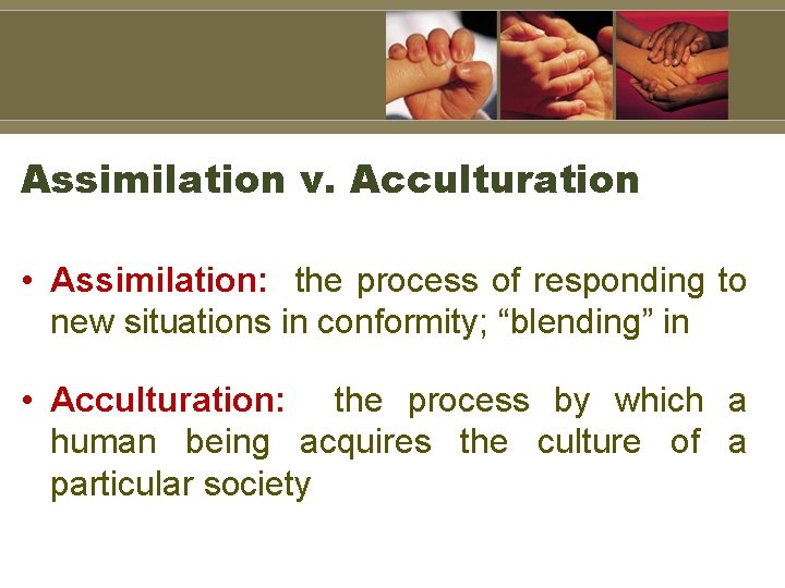 Assimilation v. Acculturation • Assimilation: the process of responding to new situations in conformity;