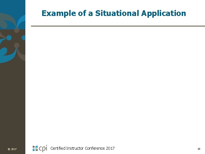 Example of a Situational Application © 2017 Certified Instructor Conference 2017 10 