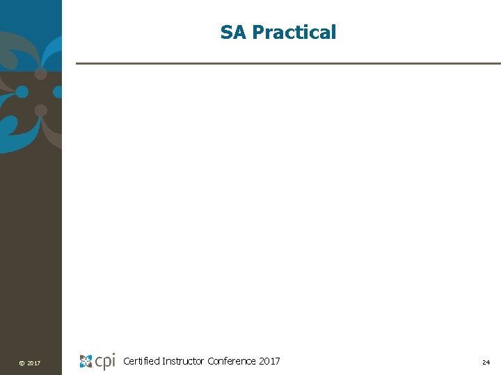 SA Practical © 2017 Certified Instructor Conference 2017 24 