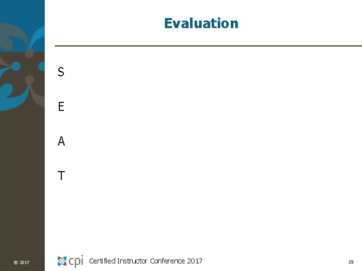 Evaluation S E A T © 2017 Certified Instructor Conference 2017 25 