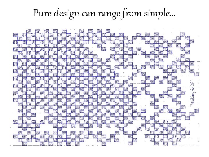 Pure design can range from simple… 