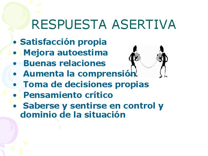 RESPUESTA ASERTIVA • • Satisfacción propia Mejora autoestima Buenas relaciones Aumenta la comprensión Toma