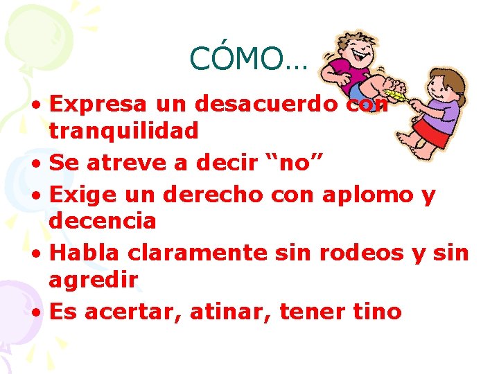 CÓMO… • Expresa un desacuerdo con tranquilidad • Se atreve a decir “no” •