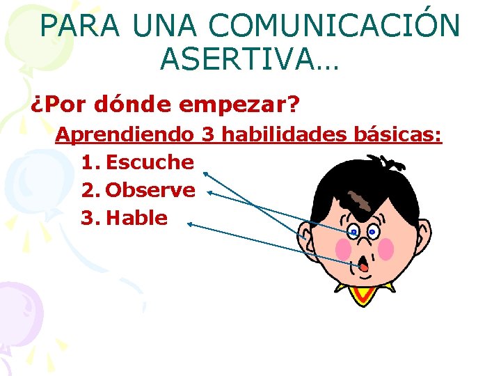 PARA UNA COMUNICACIÓN ASERTIVA… ¿Por dónde empezar? Aprendiendo 3 habilidades básicas: 1. Escuche 2.