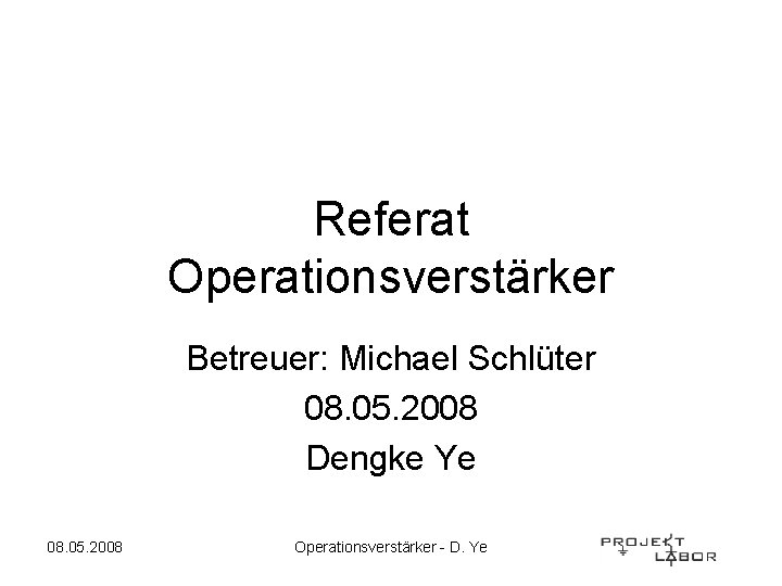 Referat Operationsverstärker Betreuer: Michael Schlüter 08. 05. 2008 Dengke Ye 08. 05. 2008 Operationsverstärker