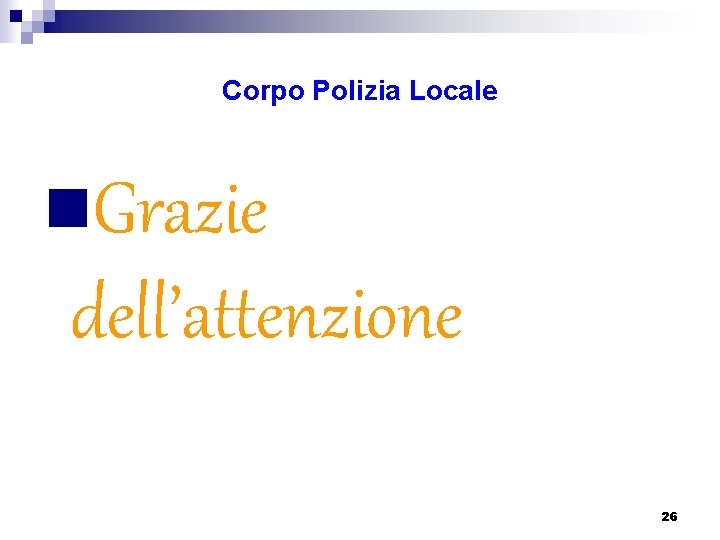 Corpo Polizia Locale n. Grazie dell’attenzione 26 