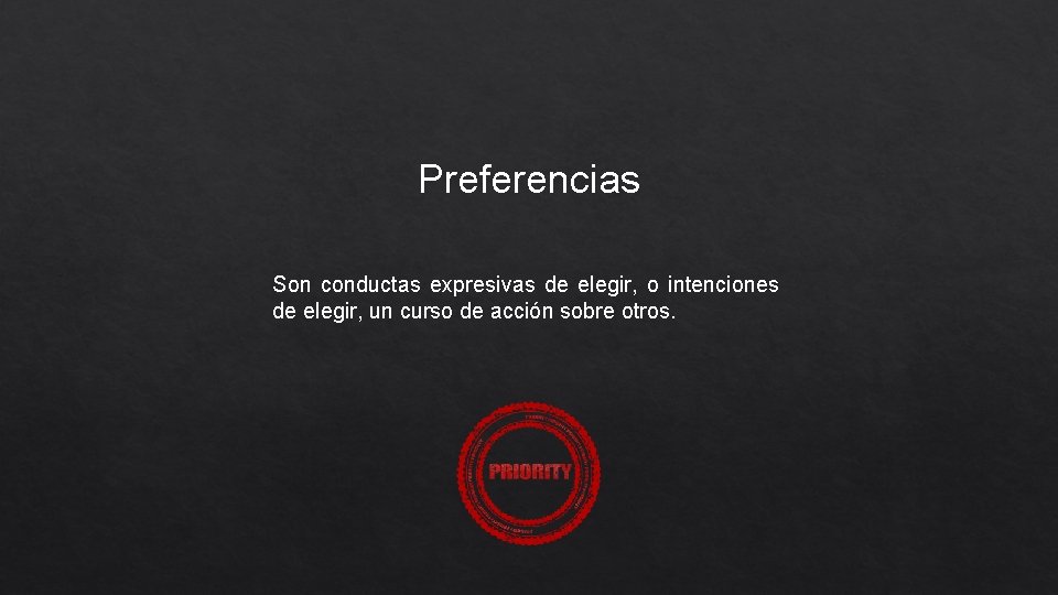 Preferencias Son conductas expresivas de elegir, o intenciones de elegir, un curso de acción
