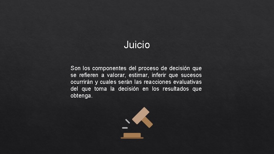 Juicio Son los componentes del proceso de decisión que se refieren a valorar, estimar,