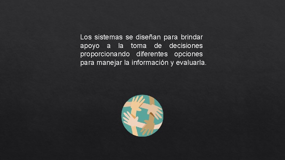 Los sistemas se diseñan para brindar apoyo a la toma de decisiones proporcionando diferentes