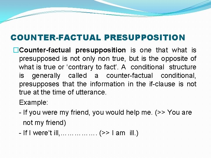 COUNTER-FACTUAL PRESUPPOSITION �Counter-factual presupposition is one that what is presupposed is not only non