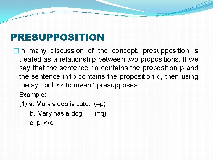 PRESUPPOSITION �In many discussion of the concept, presupposition is treated as a relationship between