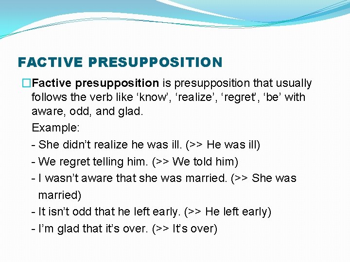 FACTIVE PRESUPPOSITION �Factive presupposition is presupposition that usually follows the verb like ‘know’, ‘realize’, FACTIVE PRESUPPOSITION �Factive presupposition is presupposition that usually follows the verb like ‘know’, ‘realize’,