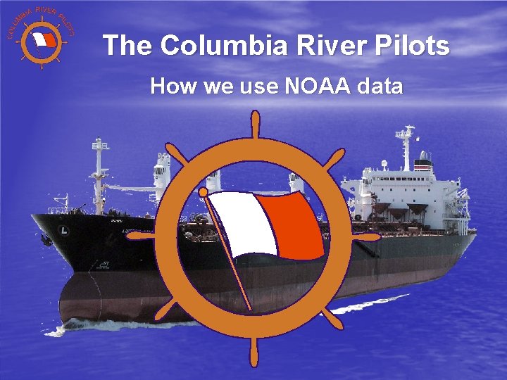 The Columbia River Pilots How we use NOAA data 