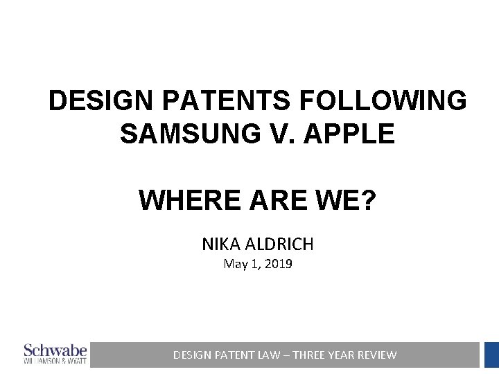 DESIGN PATENTS FOLLOWING SAMSUNG V. APPLE WHERE ARE WE? NIKA ALDRICH May 1, 2019