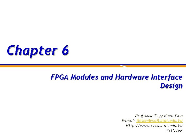 Chapter 6 FPGA Modules and Hardware Interface Design Professor Tzyy-Kuen Tien E-mail: tktien@mail. stut.