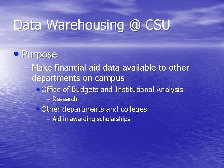 Data Warehousing @ CSU • Purpose – Make financial aid data available to other