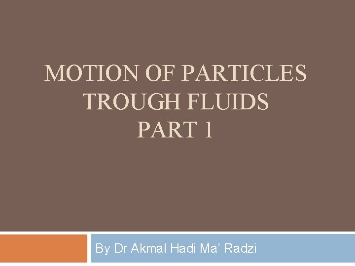 MOTION OF PARTICLES TROUGH FLUIDS PART 1 By Dr Akmal Hadi Ma’ Radzi 
