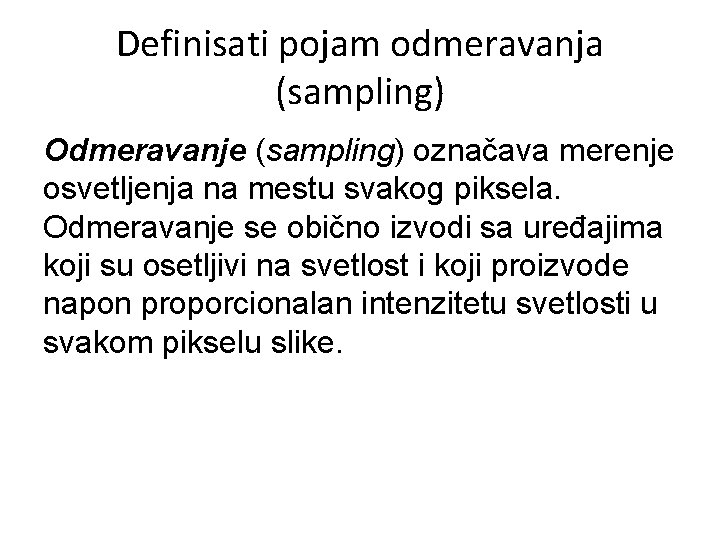 Definisati pojam odmeravanja (sampling) Odmeravanje (sampling) označava merenje osvetljenja na mestu svakog piksela. Odmeravanje