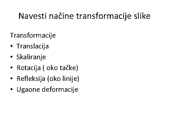 Navesti načine transformacije slike Transformacije • Translacija • Skaliranje • Rotacija ( oko tačke)