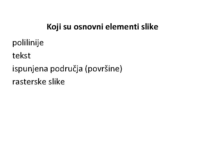  Koji su osnovni elementi slike polilinije tekst ispunjena područja (površine) rasterske slike 