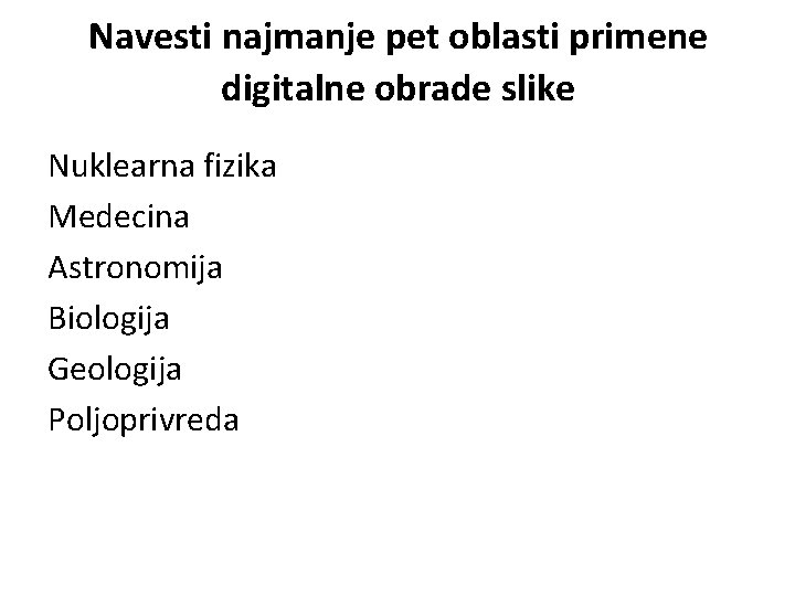 Navesti najmanje pet oblasti primene digitalne obrade slike Nuklearna fizika Medecina Astronomija Biologija Geologija