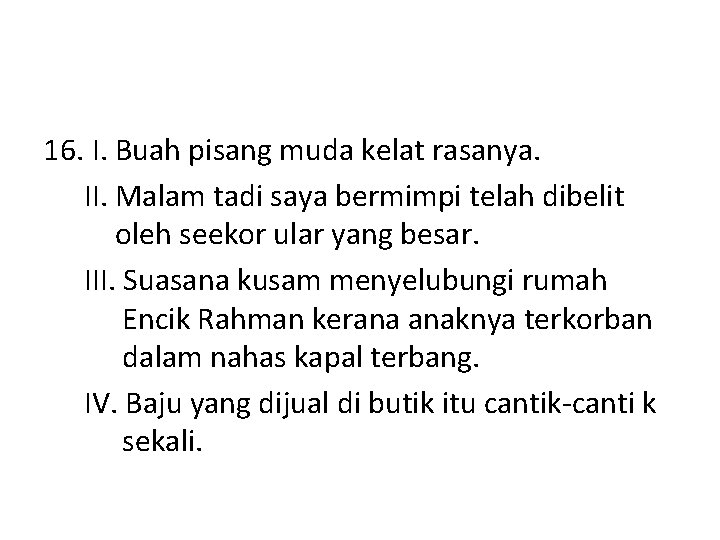 16. I. Buah pisang muda kelat rasanya. II. Malam tadi saya bermimpi telah dibelit