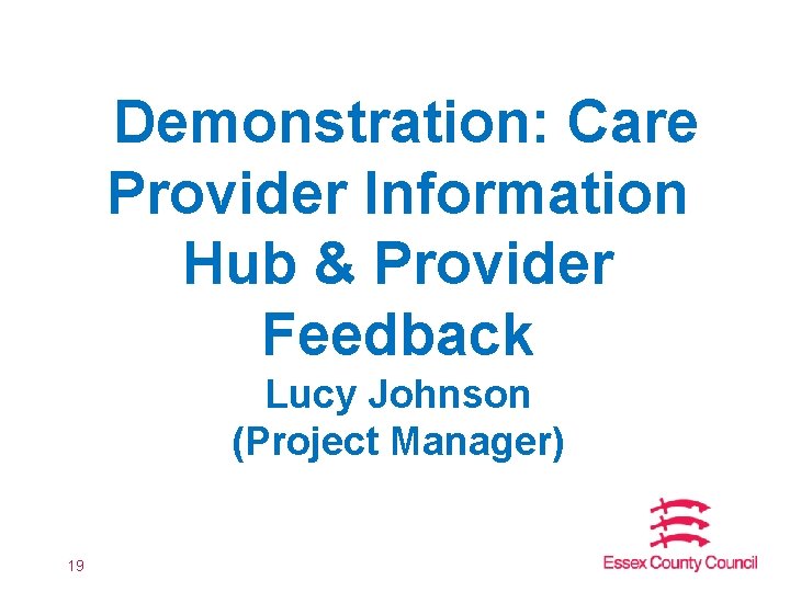 Demonstration: Care Provider Information Hub & Provider Feedback Lucy Johnson (Project Manager) 19 