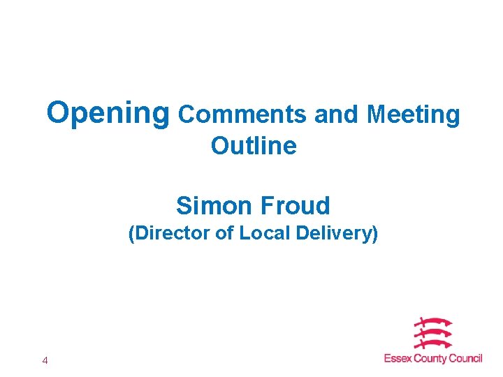 Opening Comments and Meeting Outline Simon Froud (Director of Local Delivery) 4 