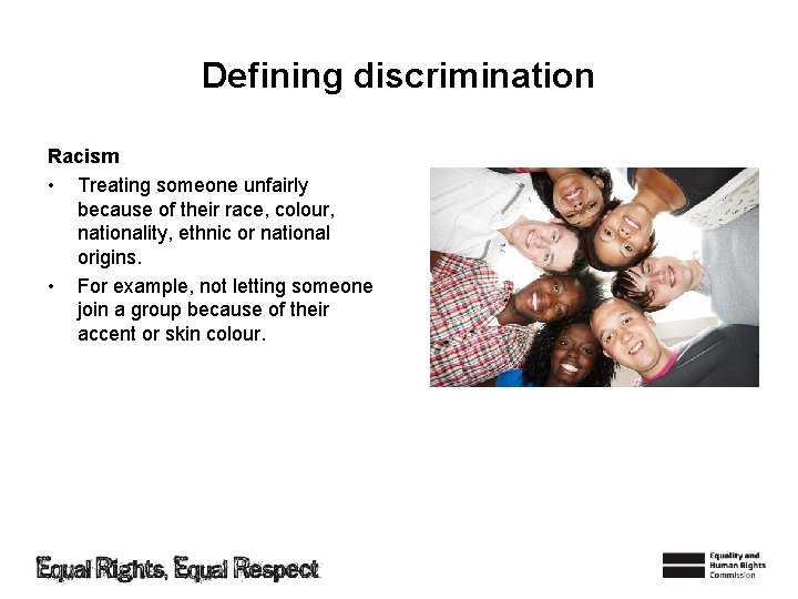 Defining discrimination Racism • Treating someone unfairly because of their race, colour, nationality, ethnic