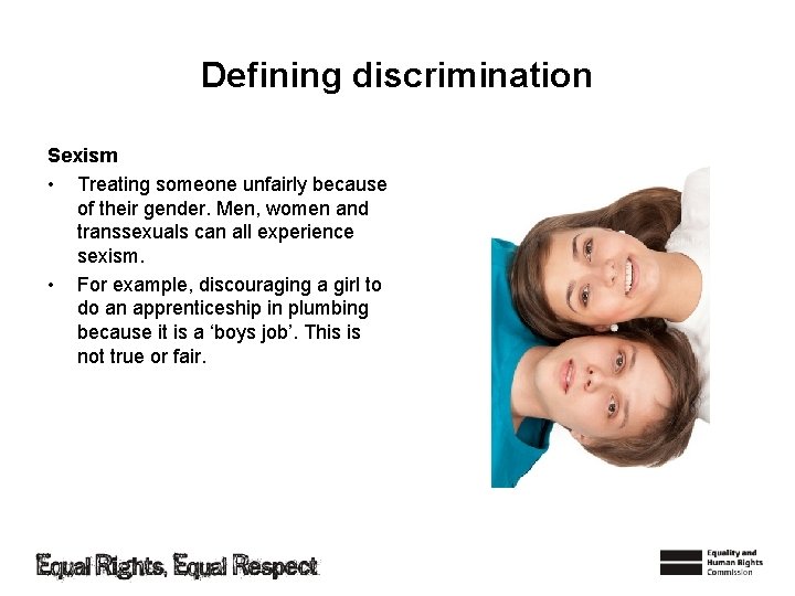 Defining discrimination Sexism • Treating someone unfairly because of their gender. Men, women and